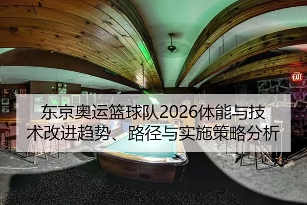 东京奥运篮球队2026体能与技术改进趋势、路径与实施策略分析