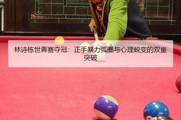 林诗栋世青赛夺冠：正手暴力弧圈与心理蜕变的双重突破