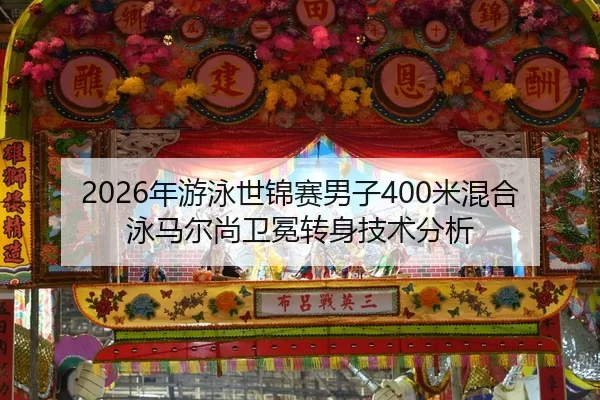 2026年游泳世锦赛男子400米混合泳马尔尚卫冕转身技术分析