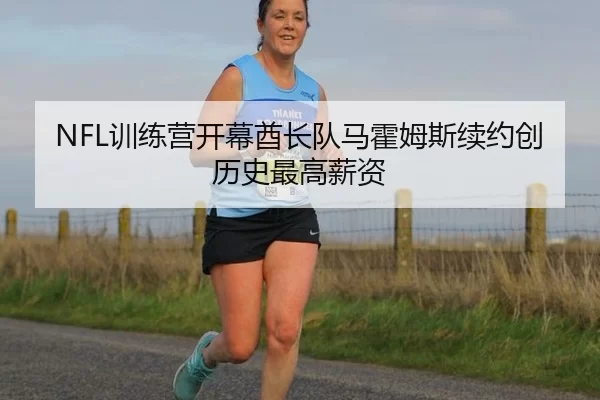 NFL训练营开幕酋长队马霍姆斯续约创历史最高薪资